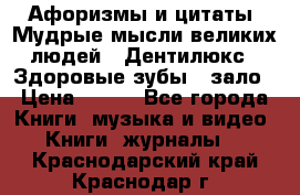 Афоризмы и цитаты. Мудрые мысли великих людей  «Дентилюкс». Здоровые зубы — зало › Цена ­ 293 - Все города Книги, музыка и видео » Книги, журналы   . Краснодарский край,Краснодар г.